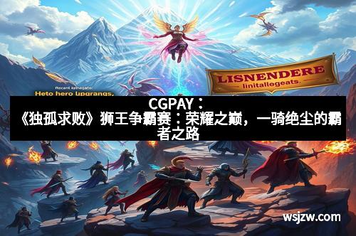 CGPAY：《独孤求败》狮王争霸赛：荣耀之巅，一骑绝尘的霸者之路